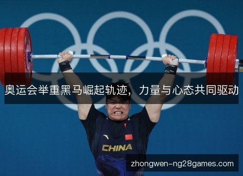 奥运会举重黑马崛起轨迹，力量与心态共同驱动